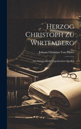 Herzog Christoph Zu Wirtemberg: Aus Grsstentheils Ungedruckten Quellen