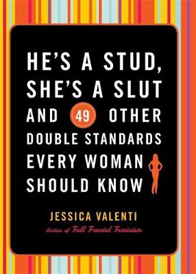 He's a Stud, She's a Slut, and 49 Other Double Standards Every Woman Should Know - Valenti, Jessica