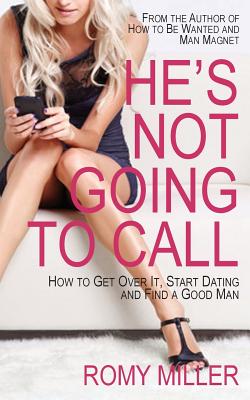 He's Not Going to Call: How to Get Over It, Start Dating and Find a Good Man - Miller, Romy