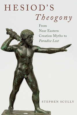 Hesiod's Theogony: From Near Eastern Creation Myths to Paradise Lost - Scully, Stephen