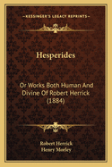 Hesperides: Or Works Both Human And Divine Of Robert Herrick (1884)