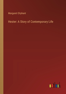 Hester: A Story of Contemporary Life - Oliphant, Margaret