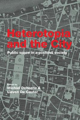 Heterotopia and the City: Public Space in a Postcivil Society - Dehaene, Michiel (Editor), and de Cauter, Lieven (Editor)
