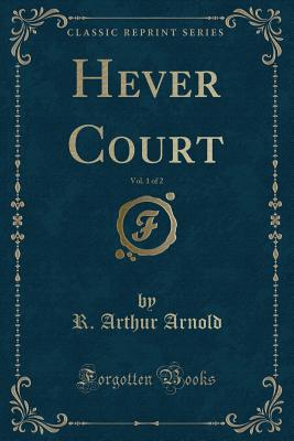 Hever Court, Vol. 1 of 2 (Classic Reprint) - Arnold, R Arthur, Sir