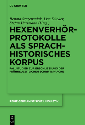 Hexenverhrprotokolle ALS Sprachhistorisches Korpus: Fallstudien Zur Erschlie?ung Der Fr?hneuzeitlichen Schriftsprache - Szczepaniak, Renata (Editor), and D?cker, Lisa (Editor), and Hartmann, Stefan (Editor)