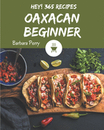 Hey! 365 Oaxacan Beginner Recipes: An Oaxacan Beginner Cookbook to Fall In Love With