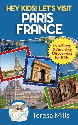 Hey Kids! Let's Visit Paris France: Fun, Facts and Amazing Discoveries for Kids - Mills, Teresa