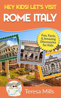 Hey Kids! Let's Visit Rome Italy: Fun Facts and Amazing Discoveries for Kids (Hey Kids! Let's Visit Travel Books #10) - Mills, Teresa
