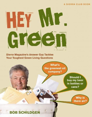 Hey Mr. Green: Sierra Magazine's Answer Guy Tackles Your Toughest Green Living Questions - Schildgen, Bob