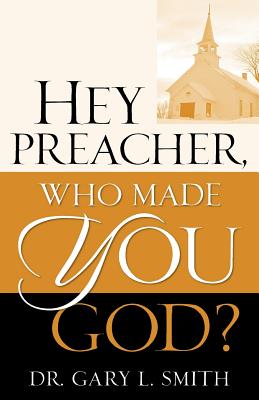 Hey Preacher, Who Made You God? - Smith, Gary L