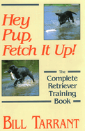 Hey Pup, Fetch It Up! the Complete Retriever Training Book