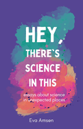 Hey, There's Science In This: Essays about science in unexpected places
