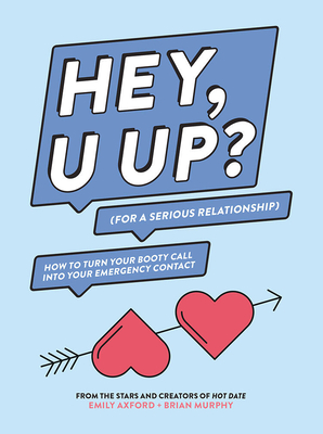 Hey, U Up? (for a Serious Relationship): How to Turn Your Booty Call Into Your Emergency Contact - Axford, Emily, and Murphy, Brian