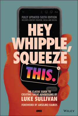 Hey Whipple, Squeeze This: The Classic Guide to Creating Great Advertising - Sullivan, Luke, and Ramos, Anselmo (Foreword by)