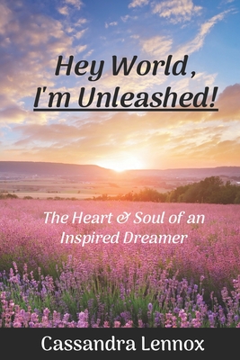 Hey World, I'm Unleashed!: The Heart & Soul of an Inspired Dreamer - Lennox, Cassandra