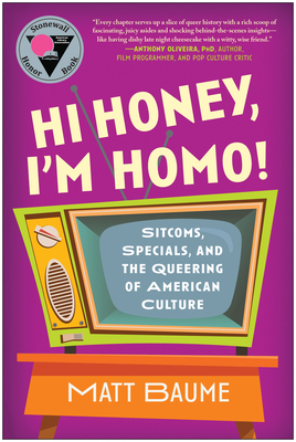 Hi Honey, I'm Homo!: Sitcoms, Specials, and the Queering of American Culture - Baume, Matt