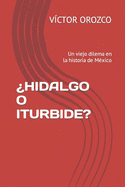 ?Hidalgo O Iturbide?: Un viejo dilema en la historia de M?xico