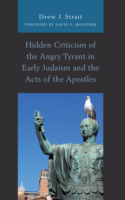 Hidden Criticism of the Angry Tyrant in Early Judaism and the Acts of the Apostles - Strait, Drew J., and Moessner, David P. (Foreword by)