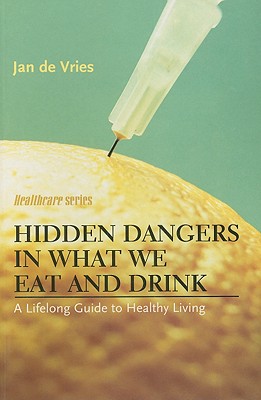 Hidden Dangers in What We Eat and Drink: A Lifelong Guide to Healthy Living - de Vries, Jan