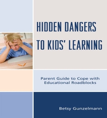 Hidden Dangers to Kids' Learning: A Parent Guide to Cope with Educational Roadblocks - Gunzelmann, Betsy