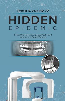 Hidden Epidemic: Silent Oral Infections Cause Most Heart Attacks and Breast Cancers - Levy, Jd, MD