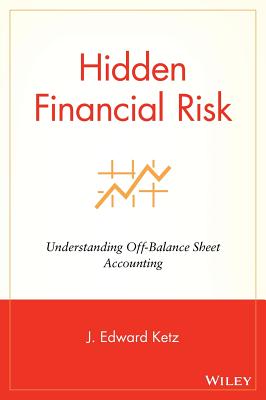 Hidden Financial Risk: Understanding Off-Balance Sheet Accounting - Ketz, J Edward