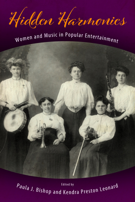 Hidden Harmonies: Women and Music in Popular Entertainment - Bishop, Paula J (Editor), and Leonard, Kendra Preston (Editor)