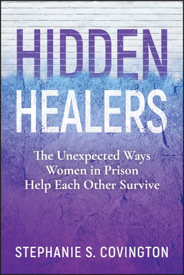 Hidden Healers: The Unexpected Ways Women in Prison Help Each Other Survive - Covington, Stephanie S