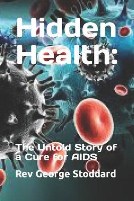 Hidden Health: : The Untold Story of a Cure for AIDS - Stoddard, George, Rev.