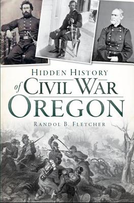 Hidden History of Civil War Oregon - Fletcher, Randol B