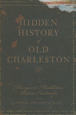 Hidden History of Old Charleston - Eastman, Margaret Middleton Rivers, and Good, Edward Fitzsimons