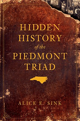Hidden History of the Piedmont Triad - Sink, Alice E