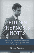 Hidden Hypnosis Notes: Lessons In Conversational Hypnosis, Hypnotic Storytelling, and Hypnotic Language Patterns