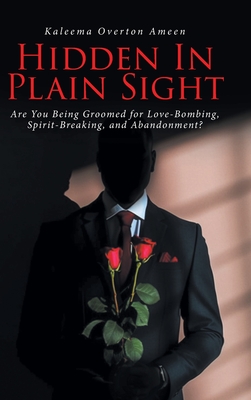 Hidden In Plain Sight: Are You Being Groomed for Love-Bombing, Spirit-Breaking, and Abandonment? - Ameen, Kaleema Overton