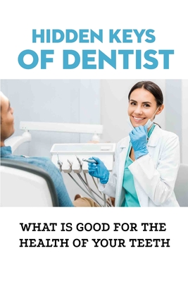 Hidden Keys Of Dentist: What Is Good For The Health Of Your Teeth: Keys That Mainstream Dentistry Has Hidden - Edmonson, Robert