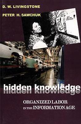 Hidden Knowledge: Organized Labour in the Information Age - Livingstone, D W, and Sawchuk, Peter