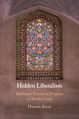 Hidden Liberalism: Burdened Visions of Progress in Modern Iran - Banai, Hussein