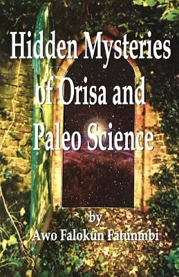 Hidden Mysteries of Orisa and the Paleo-Science of Ifa - Fatunmbi, Falokun