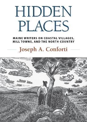 Hidden Places: Maine Writers on Coastal Villages, Mill Towns, and the North Country - Conforti, Joseph