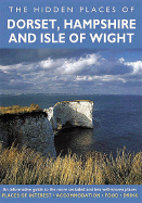 Hidden Places of Dorset, Hampshire and Isle of Wright: An Informative Guide to the More Secluded and Less Well-Known Places. Includes the New Forest