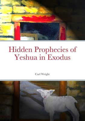 Hidden Prophecies of Yeshua in Exodus - Wright, Carl