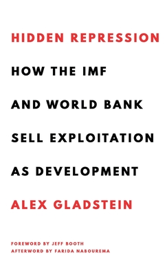 Hidden Repression: How the IMF and World Bank Sell Exploitation as Development - Gladstein, Alex, and Booth, Jeff (Foreword by), and Nabourema, Farida (Afterword by)