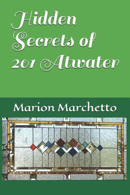 Hidden Secrets of 201 Atwater - Marchetto, Marion