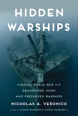 Hidden Warships: Finding World War II's Abandoned, Sunk, and Preserved Warships - Veronico, Nicholas A