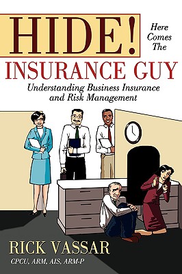 Hide! Here Comes the Insurance Guy: Understanding Business Insurance and Risk Management - Vassar, Rick