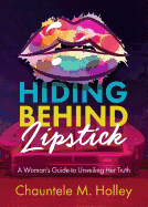 Hiding Behind Lipstick: A Woman's Guide to Unveiling Her Truth