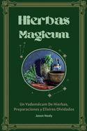 Hierbas Magicum Un vademcum de hierbas, preparaciones y elixires olvidados