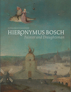 Hieronymus Bosch, Painter and Draughtsman: Catalogue Raisonn