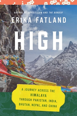 High: A Journey Across the Himalaya, Through Pakistan, India, Bhutan, Nepal, and China - Fatland, Erika, and Dickson, Kari (Translated by)