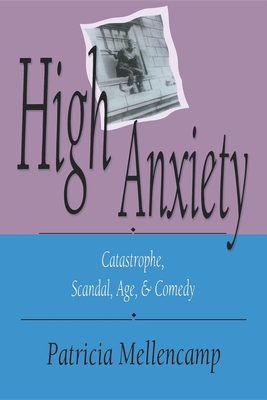 High Anxiety: Catastrophe, Scandal, Age, and Comedy - Mellencamp, Patricia